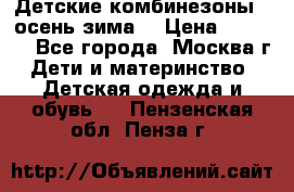 Детские комбинезоны ( осень-зима) › Цена ­ 1 800 - Все города, Москва г. Дети и материнство » Детская одежда и обувь   . Пензенская обл.,Пенза г.